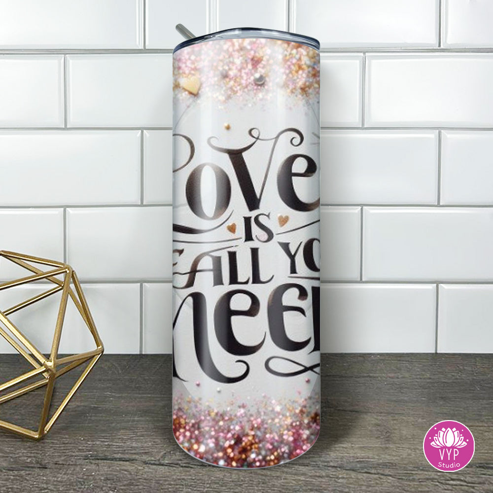 " LOVE IS ALL YOU NEED "Skinny Tumbler 20 0z