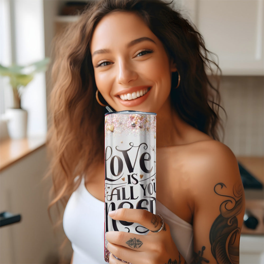 " LOVE IS ALL YOU NEED "Skinny Tumbler 20 0z